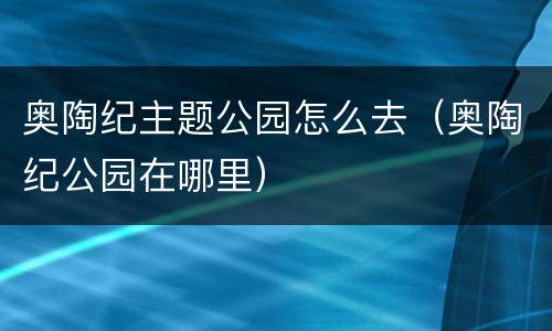 奥陶纪主题公园怎么去（奥陶纪公园在哪里）