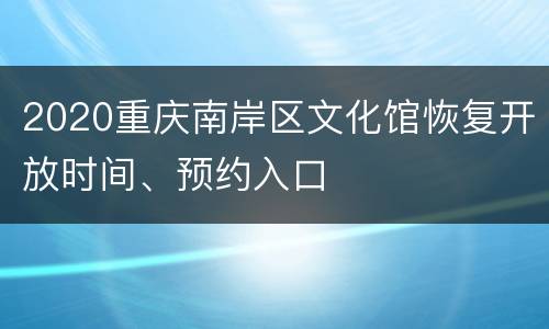 2020重庆南岸区文化馆恢复开放时间、预约入口