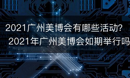 2021广州美博会有哪些活动？ 2021年广州美博会如期举行吗
