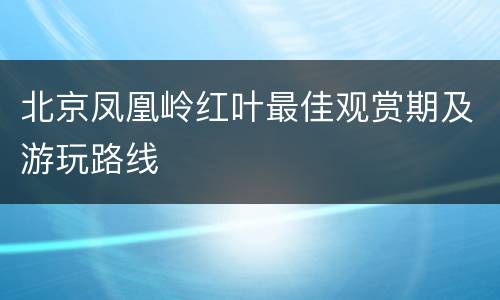 北京凤凰岭红叶最佳观赏期及游玩路线