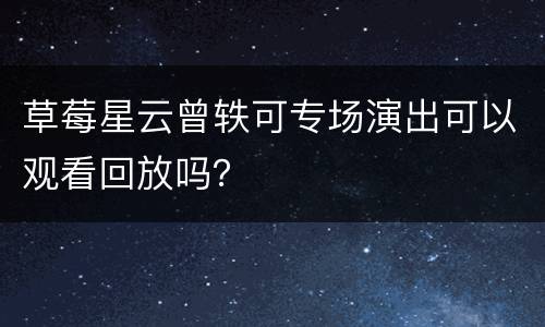 草莓星云曾轶可专场演出可以观看回放吗？