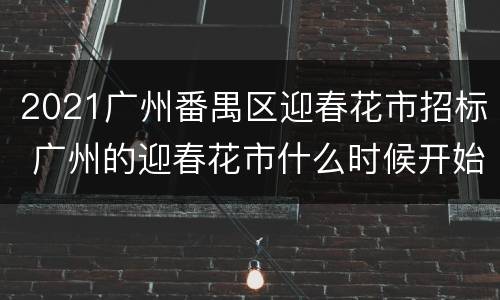 2021广州番禺区迎春花市招标 广州的迎春花市什么时候开始番禺广场