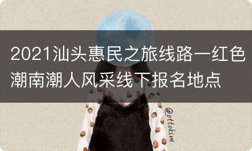 2021汕头惠民之旅线路一红色潮南潮人风采线下报名地点