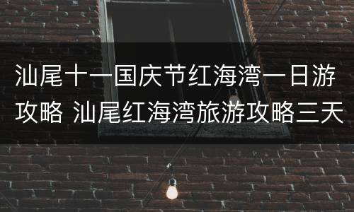 汕尾十一国庆节红海湾一日游攻略 汕尾红海湾旅游攻略三天两夜