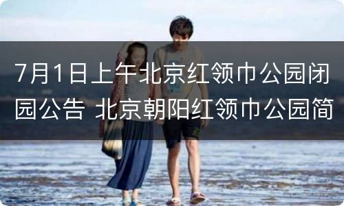 7月1日上午北京红领巾公园闭园公告 北京朝阳红领巾公园简介