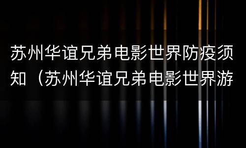 苏州华谊兄弟电影世界防疫须知（苏州华谊兄弟电影世界游玩攻略下）