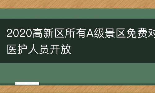 2020高新区所有A级景区免费对医护人员开放