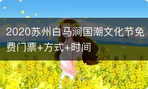 2020苏州白马涧国潮文化节免费门票+方式+时间