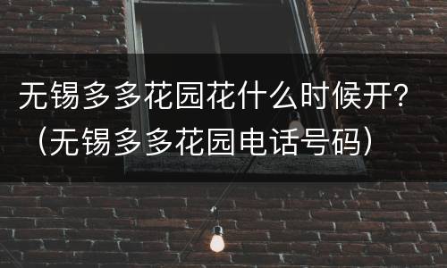 无锡多多花园花什么时候开？（无锡多多花园电话号码）