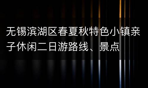 无锡滨湖区春夏秋特色小镇亲子休闲二日游路线、景点