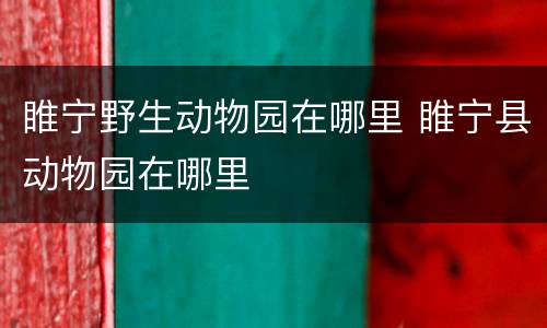 睢宁野生动物园在哪里 睢宁县动物园在哪里