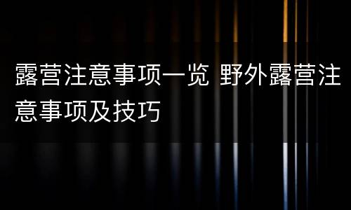 露营注意事项一览 野外露营注意事项及技巧