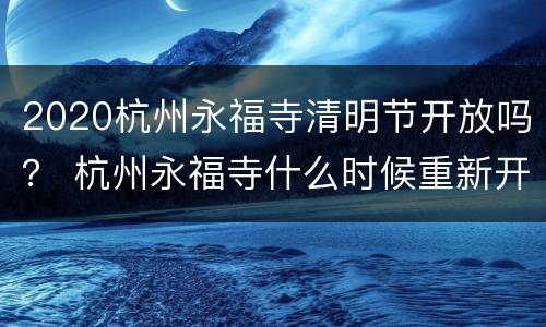 2020杭州永福寺清明节开放吗？ 杭州永福寺什么时候重新开放