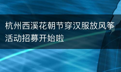 杭州西溪花朝节穿汉服放风筝活动招募开始啦