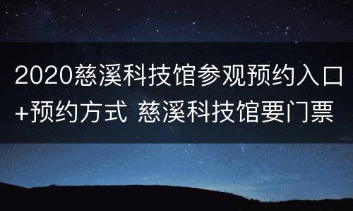 2020慈溪科技馆参观预约入口+预约方式 慈溪科技馆要门票吗