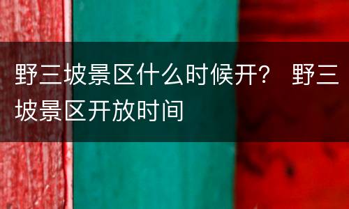 野三坡景区什么时候开？ 野三坡景区开放时间