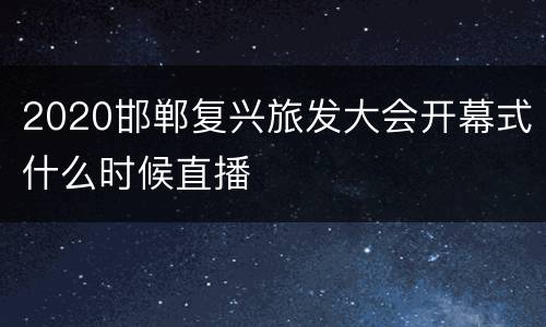 2020邯郸复兴旅发大会开幕式什么时候直播
