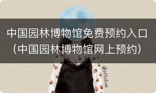 中国园林博物馆免费预约入口（中国园林博物馆网上预约）