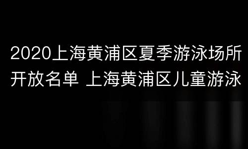 2020上海黄浦区夏季游泳场所开放名单 上海黄浦区儿童游泳地址
