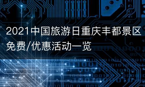 2021中国旅游日重庆丰都景区免费/优惠活动一览