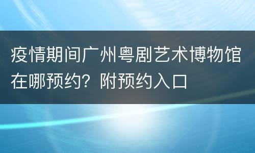 疫情期间广州粤剧艺术博物馆在哪预约？附预约入口