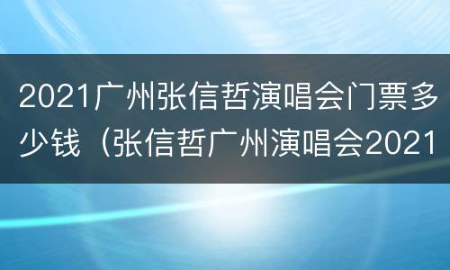 2021广州张信哲演唱会门票多少钱（张信哲广州演唱会2021票务）