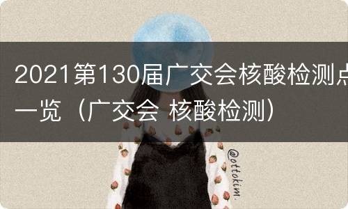 2021第130届广交会核酸检测点一览（广交会 核酸检测）