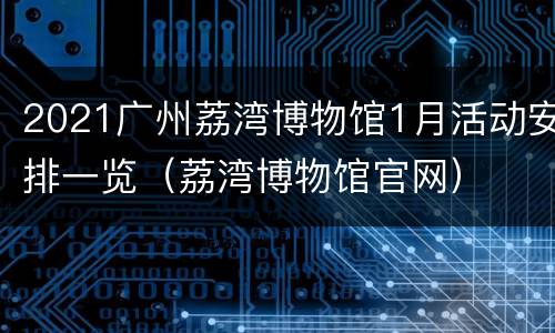 2021广州荔湾博物馆1月活动安排一览（荔湾博物馆官网）