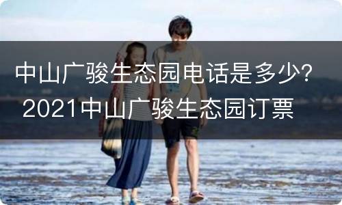 中山广骏生态园电话是多少？ 2021中山广骏生态园订票