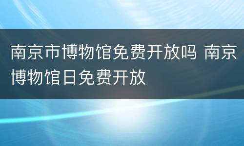 南京市博物馆免费开放吗 南京博物馆日免费开放