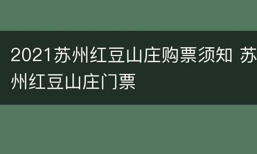 2021苏州红豆山庄购票须知 苏州红豆山庄门票