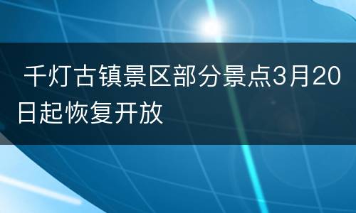  千灯古镇景区部分景点3月20日起恢复开放