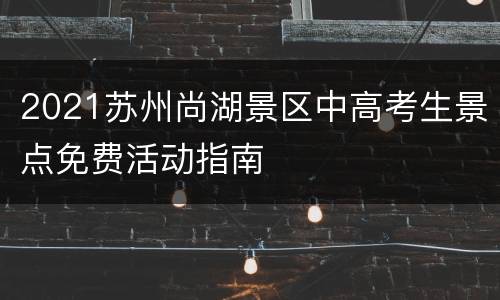 2021苏州尚湖景区中高考生景点免费活动指南