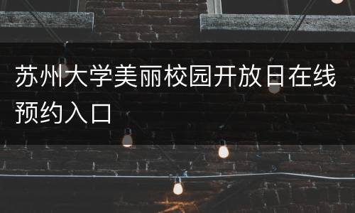 苏州大学美丽校园开放日在线预约入口