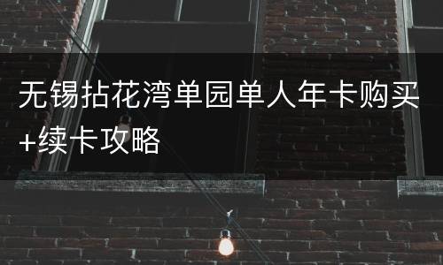 无锡拈花湾单园单人年卡购买+续卡攻略