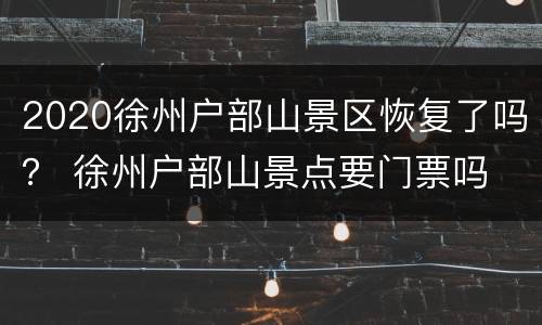 2020徐州户部山景区恢复了吗？ 徐州户部山景点要门票吗