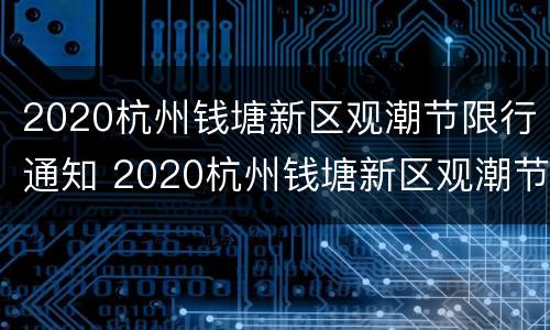 2020杭州钱塘新区观潮节限行通知 2020杭州钱塘新区观潮节限行通知书