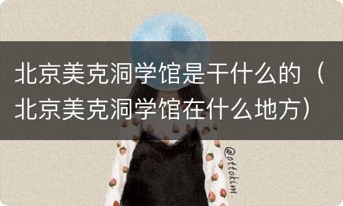 北京美克洞学馆是干什么的（北京美克洞学馆在什么地方）