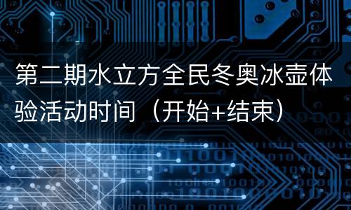 第二期水立方全民冬奥冰壶体验活动时间（开始+结束）