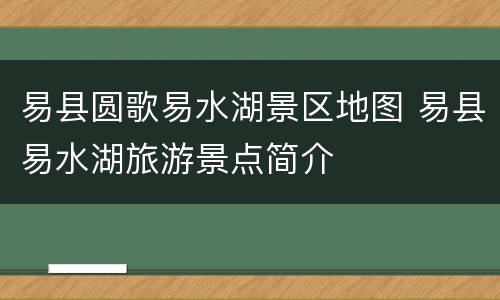 易县圆歌易水湖景区地图 易县易水湖旅游景点简介