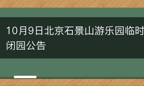 10月9日北京石景山游乐园临时闭园公告