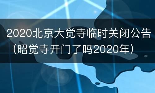 2020北京大觉寺临时关闭公告（昭觉寺开门了吗2020年）