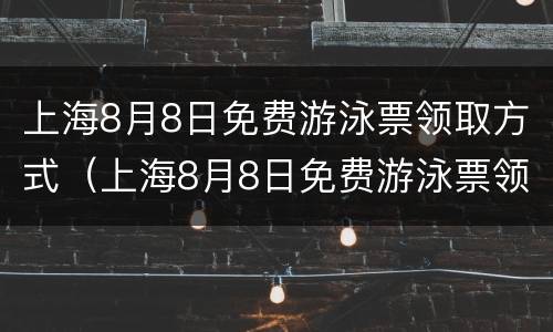 上海8月8日免费游泳票领取方式（上海8月8日免费游泳票领取方式有哪些）