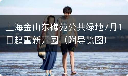 上海金山东礁苑公共绿地7月1日起重新开园（附导览图）