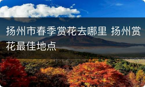 扬州市春季赏花去哪里 扬州赏花最佳地点