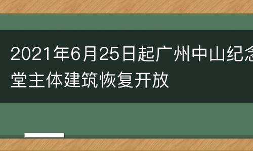 2021年6月25日起广州中山纪念堂主体建筑恢复开放