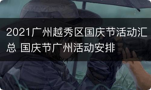 2021广州越秀区国庆节活动汇总 国庆节广州活动安排
