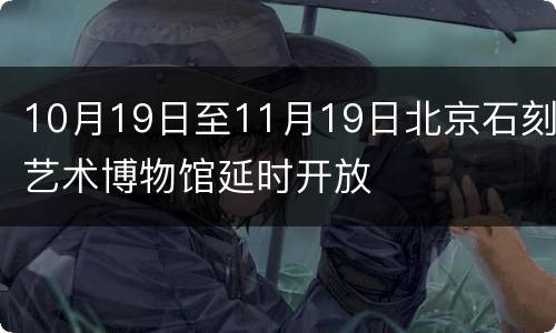 10月19日至11月19日北京石刻艺术博物馆延时开放