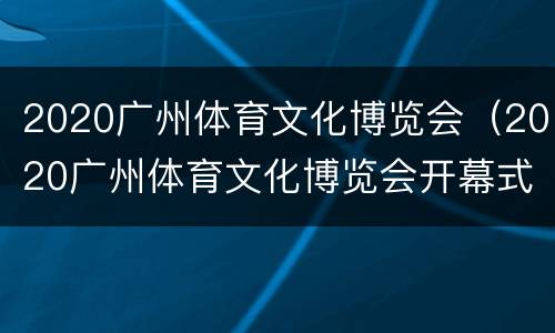 2020广州体育文化博览会（2020广州体育文化博览会开幕式）