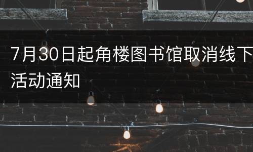 7月30日起角楼图书馆取消线下活动通知